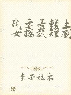 我要看赖上漂亮女总裁短剧