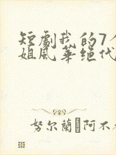 短剧我的7个师姐风华绝代完整版简介