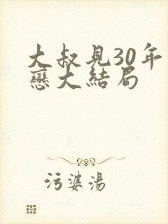 大叔见30年初恋大结局