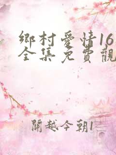 乡村爱情16部全集免费观看完整版