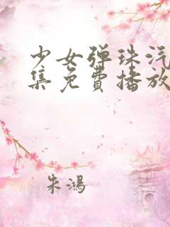 少女弹珠汽水5集免费播放