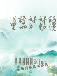 《请好好的疼爱里面》动漫免费