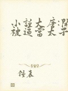 小说大唐:开局被逼当太子主角