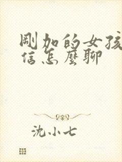 刚加的女孩子微信怎么聊