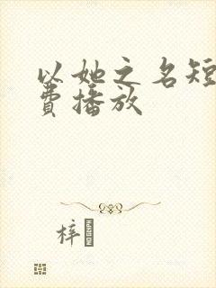 以她之名短剧免费播放