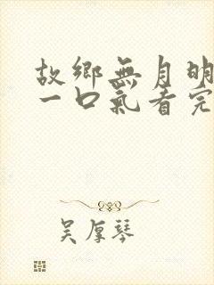 故乡无月明短剧一口气看完