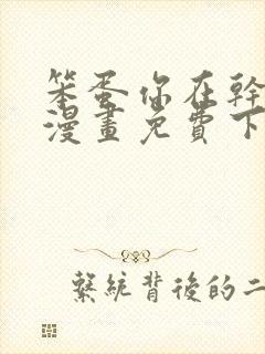 笨蛋你在干嘛啊漫画免费下拉模式