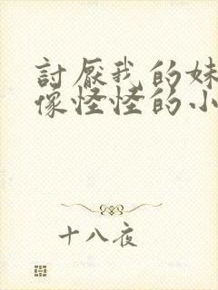 讨厌我的妹妹好像怪怪的小说阅读