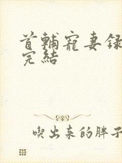 首辅宠妻录重生完结