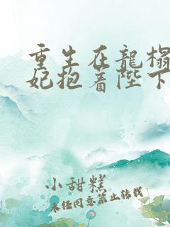 重生在龙榻,宠妃抱着陛下哭