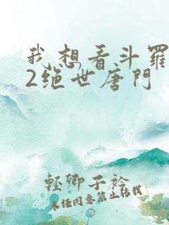我想看斗罗大陆2绝世唐门