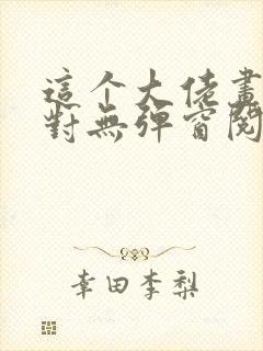 这个大佬画风不对无弹窗阅读