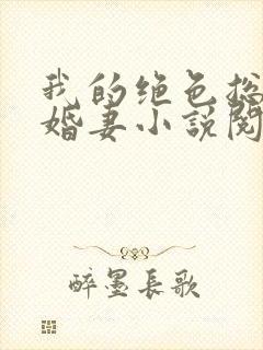 我的绝色总裁未婚妻小说阅读全部