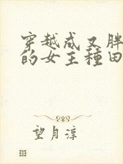 穿越成又胖又懒的女主种田文