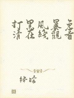 打黑风暴免费高清在线观看电视剧