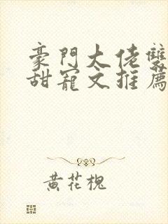 豪门大佬双男主甜宠文推荐