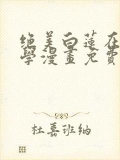 绝美白莲在线教学漫画免费观看下拉式六漫画