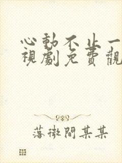 心动不止一刻电视剧免费观看全集