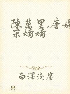 陈万里,唐嫣然宋娇娇