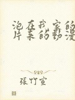 泡在我家的辣妹片来的动漫