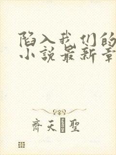 陷入我们的热恋小说最新章节列表