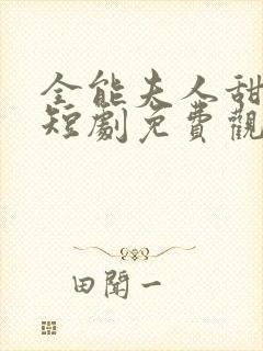 全能夫人甜又野短剧免费观看大结局