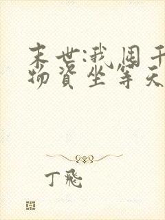 末世:我囤千亿物资坐等天灾全文