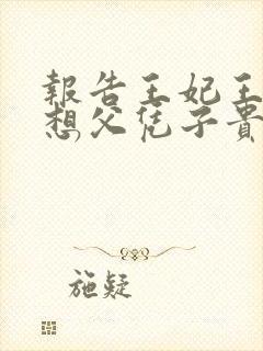 报告王妃王爷又想父凭子贵短剧