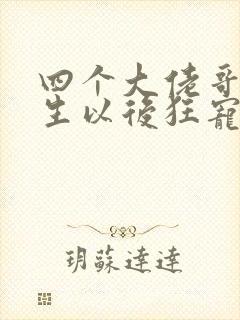 四个大佬哥哥重生以后狂宠我全集