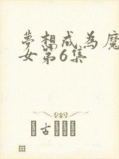 梦想成为魔法少女第6集