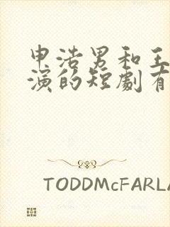 申浩男和王格格演的短剧有哪些