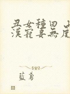 丑女种田 山里汉宠妻无度