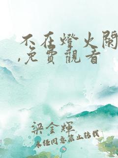 不在灯火阑珊处,免费观看