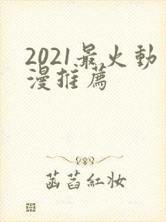 2021最火动漫推荐