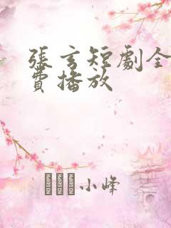 张玄短剧全集免费播放