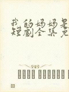 我的妈妈是一姐短剧全集免费观看