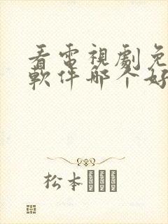 看电视剧免费的软件哪个好用