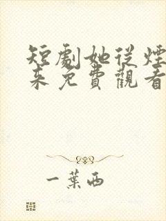 短剧她从烟火中来免费观看全集