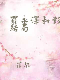 罗永泽和彭毕菲结局