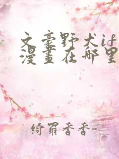 文豪野犬if线漫画在哪里看