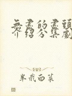 无尽的尽头剧情介绍分集剧情