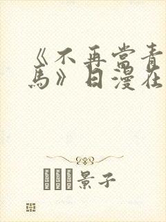 《不再当青梅竹马》日漫在线阅读