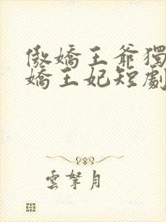 傲娇王爷独宠娇娇王妃短剧