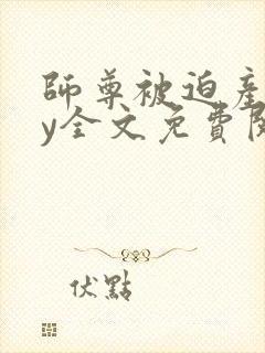 师尊被迫产子by全文免费阅读