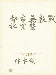 都市无敌战神林北完整