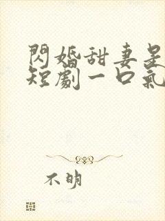 闪婚甜妻是大佬短剧一口气看完