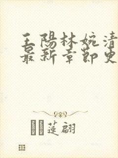 王阳林婉清小说最新章节更新时间