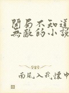 开局不知道自己无敌的小说