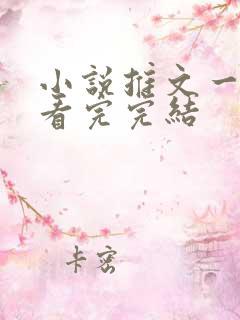 小说推文一口气看完完结