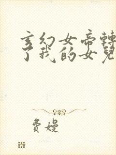 玄幻女帝转生成了我的女儿短剧免费观看